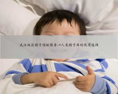 武汉地区精子捐献服务: 人类精子库的优质选择